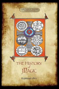 Cover image for The History of Magic: Including a clear and precise exposition of its procedure, its rites and its mysteries. Translated, with preface and notes by A. E. Waite. Original illustrations. Revised and extended index by Aziloth Books.