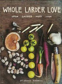 Cover image for Whole Larder Love: Grow Gather Hunt Cook