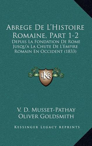 Abrege de L'Histoire Romaine, Part 1-2: Depuis La Fondation de Rome Jusqu'a La Chute de L'Empire Romain En Occident (1833)