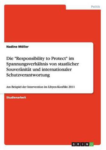 Cover image for Die Responsibility to Protect im Spannungsverhaltnis von staatlicher Souveranitat und internationaler Schutzverantwortung: Am Beispiel der Intervention im Libyen-Konflikt 2011