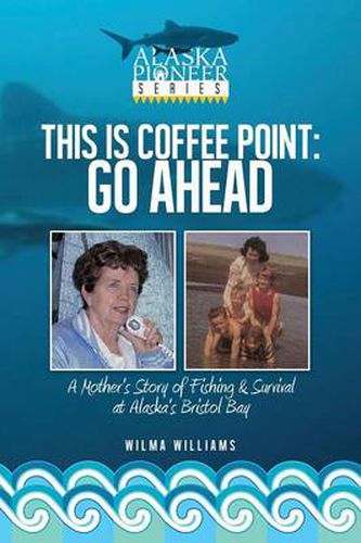 Cover image for This Is Coffee Point: Go Ahead: A Mother's Story of Fishing & Survival at Alaska's Bristol Bay