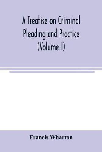 Cover image for A treatise on criminal pleading and practice (Volume I)