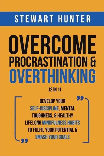 Cover image for Overcome Procrastination & Overthinking (2 in 1): Develop Your Self-Discipline, Mental Toughness, & Healthy Lifelong Mindfulness Habits To Fulfil Your Potential & Smash Your Goals
