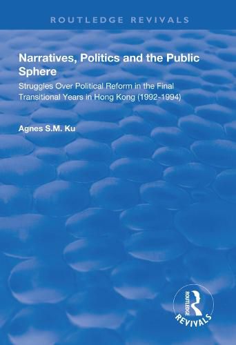 Cover image for Narratives, Politics, and the Public Sphere: Struggles over political reform in the final transitional years in Hong Kong (1992-1994)