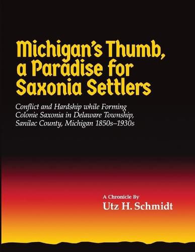 Cover image for Michigan's Thumb, a Paradise for Saxonia Settlers: Conflict and Hardship While Forming Colonie Saxonia in Delaware Township, Sanilac County, Michigan 1850s-1930s