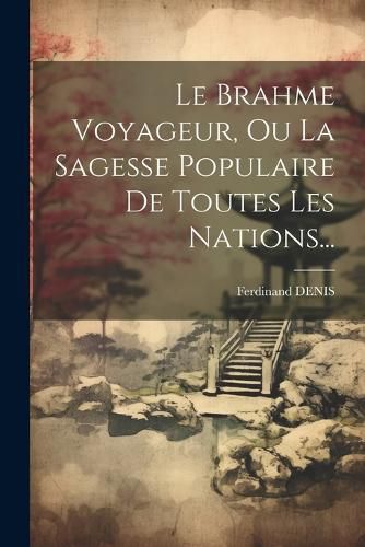 Cover image for Le Brahme Voyageur, Ou La Sagesse Populaire De Toutes Les Nations...