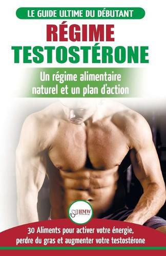 Cover image for Regime Testosterone: Guide du debutant et plan d'action - 30 aliments naturels pour augmenter votre energie, libido et votre desir sexuel (Livre en Francais / Testosterone Diet French Book)