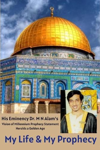 Cover image for My Life & My Prophecy, His Eminency Dr. M N Alam's Vision of Millennium Prophecy Heralds a Golden Age