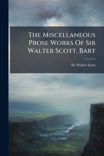 Cover image for The Miscellaneous Prose Works Of Sir Walter Scott, Bart