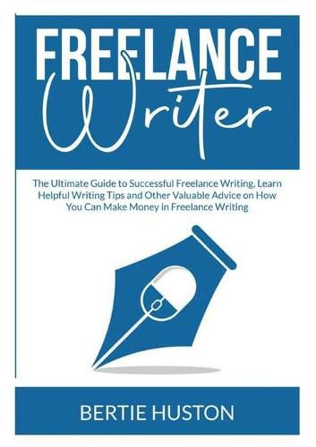 Cover image for Freelance Writer: The Ultimate Guide to Successful Freelance Writing, Learn Helpful Writing Tips and Other Valuable Advice on How You Can Make Money in Freelance Writing