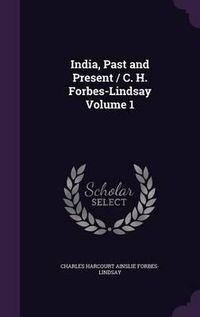 Cover image for India, Past and Present / C. H. Forbes-Lindsay Volume 1