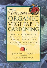 Cover image for Texas Organic Vegetable Gardening: The Total Guide to Growing Vegetables, Fruits, Herbs, and Other Edible Plants the Natural Way