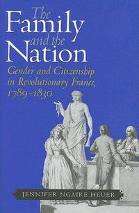 Cover image for The Family and the Nation: Gender and Citizenship in Revolutionary France, 1789-1830