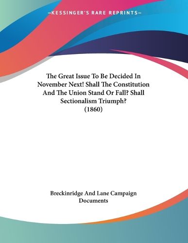 Cover image for The Great Issue to Be Decided in November Next! Shall the Constitution and the Union Stand or Fall? Shall Sectionalism Triumph? (1860)