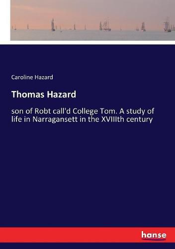 Thomas Hazard: son of Robt call'd College Tom. A study of life in Narragansett in the XVIIIth century