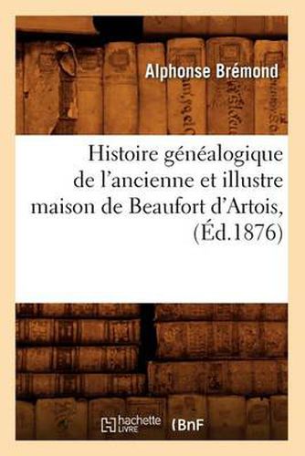 Histoire Genealogique de l'Ancienne Et Illustre Maison de Beaufort d'Artois, (Ed.1876)