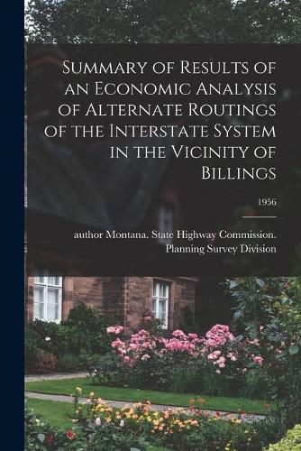 Cover image for Summary of Results of an Economic Analysis of Alternate Routings of the Interstate System in the Vicinity of Billings; 1956