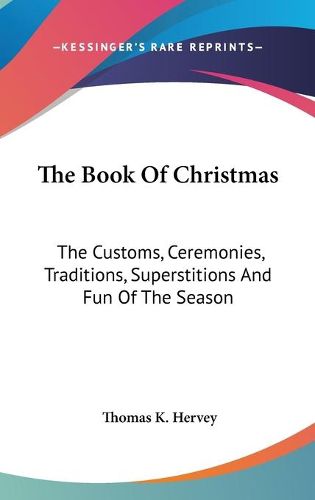 Cover image for The Book Of Christmas: The Customs, Ceremonies, Traditions, Superstitions And Fun Of The Season