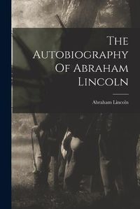 Cover image for The Autobiography Of Abraham Lincoln