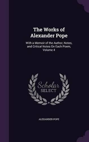 Cover image for The Works of Alexander Pope: With a Memoir of the Author, Notes, and Critical Notes on Each Poem, Volume 4