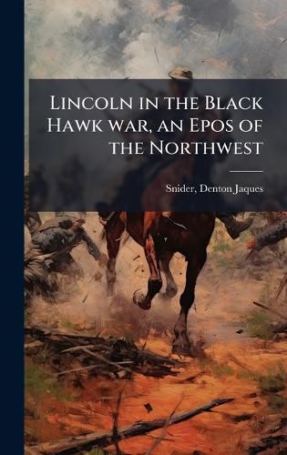 Cover image for Lincoln in the Black Hawk war, an Epos of the Northwest