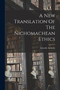 Cover image for A New Translation Of The Nichomachean Ethics