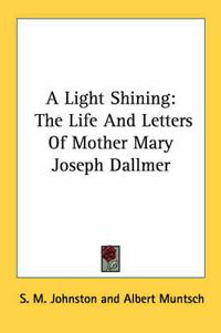 Cover image for A Light Shining: The Life and Letters of Mother Mary Joseph Dallmer