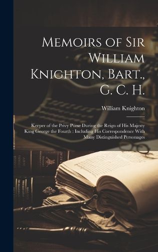 Cover image for Memoirs of Sir William Knighton, Bart., G. C. H.