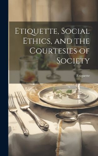 Cover image for Etiquette, Social Ethics, and the Courtesies of Society