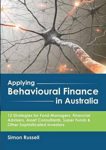 Cover image for Applying Behavioural Finance in Australia: 12 Strategies for Fund Managers, Financial Advisers, Asset Consultants, Super Funds & Other Sophisticated Investors