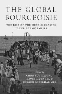 Cover image for The Global Bourgeoisie: The Rise of the Middle Classes in the Age of Empire