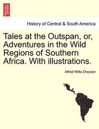 Cover image for Tales at the Outspan, Or, Adventures in the Wild Regions of Southern Africa. with Illustrations. Second Edition.