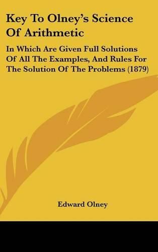 Cover image for Key to Olneys Science of Arithmetic: In Which Are Given Full Solutions of All the Examples, and Rules for the Solution of the Problems (1879)