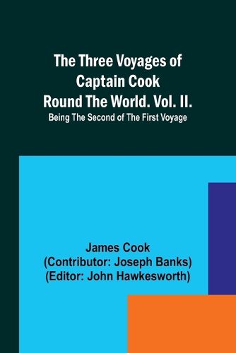 The Three Voyages of Captain Cook Round the World. Vol. II. Being the Second of the First Voyage