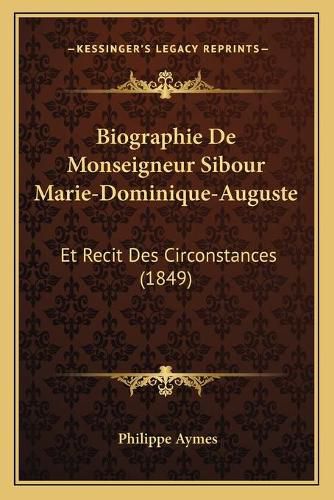 Biographie de Monseigneur Sibour Marie-Dominique-Auguste: Et Recit Des Circonstances (1849)