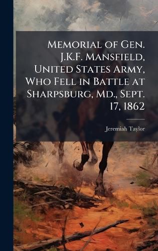 Cover image for Memorial of Gen. J.K.F. Mansfield, United States Army, Who Fell in Battle at Sharpsburg, Md., Sept. 17, 1862