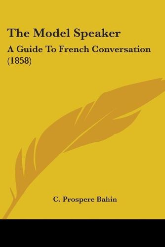 Cover image for The Model Speaker: A Guide To French Conversation (1858)