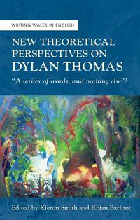 Cover image for New Theoretical Perspectives on Dylan Thomas: A writer of words, and nothing else ?