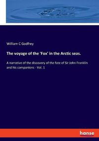 Cover image for The voyage of the 'Fox' in the Arctic seas.: A narrative of the discovery of the fate of Sir John Franklin and his companions - Vol. 1