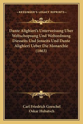 Dante Alighieri's Unterweisung Uber Weltschopsung Und Weltordnung Diesseits Und Jenseits Und Dante Alighieri Ueber Die Monarchie (1863)