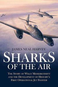 Cover image for Sharks in the Air: The Story of Willy Messerschmitt and the Development of History's First Operational Jet Fighter