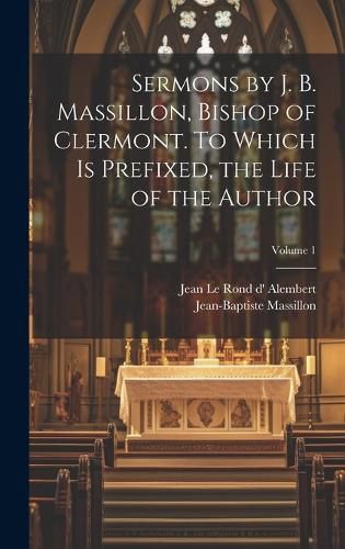 Cover image for Sermons by J. B. Massillon, Bishop of Clermont. To Which is Prefixed, the Life of the Author; Volume 1