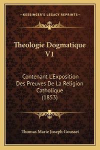 Cover image for Theologie Dogmatique V1: Contenant L'Exposition Des Preuves de La Religion Catholique (1853)