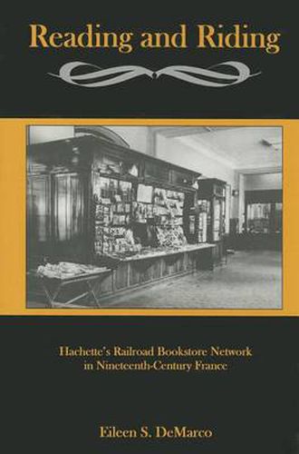 Cover image for Reading And Riding:: Hachette's Railroad Bookstore Network in Nineteenth-Century France