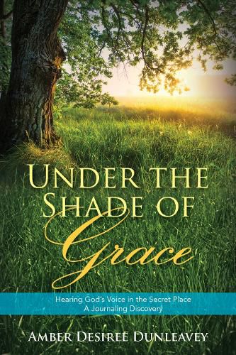 Cover image for Under the Shade of Grace: Hearing God's Voice in The Secret Place - A Journaling Discovery