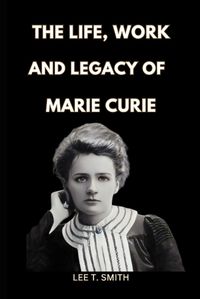 Cover image for The Life, Work and Legacy of Marie Curie