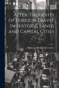 Cover image for After-Thoughts of Foreign Travel In Historic Lands and Capital Cities