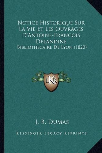 Cover image for Notice Historique Sur La Vie Et Les Ouvrages D'Antoine-Francois Delandine: Bibliothecaire de Lyon (1820)
