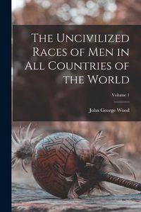 Cover image for The Uncivilized Races of Men in All Countries of the World; Volume 1