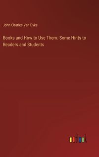 Cover image for Books and How to Use Them. Some Hints to Readers and Students
